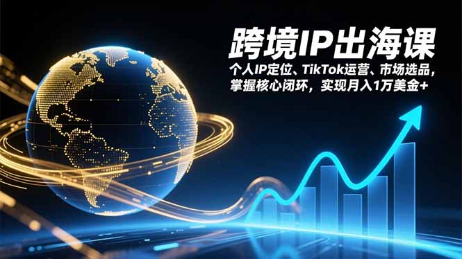 跨境IP出海课，个人IP定位、TikTok运营、市场选品，掌握核心闭环，实现月入1万美金+-资源站