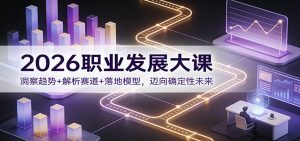 2026职业发展大课:洞察趋势+解析赛道+落地模型,迈向确定性未来-资源站