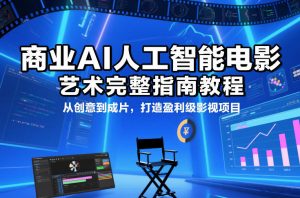 商业AI人工智能电影制作的艺术完整指南教程，从创意到成片，打造盈利级影视项目-资源站