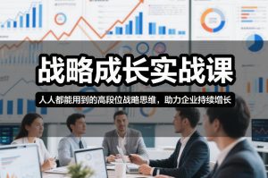 战略成长实战课，人人都能用到的高段位战略思维，助力企业持续增长-资源站