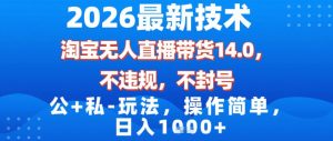 2026最新技术，淘宝无人直播带货14.0，不封号，不违规，公+私玩法，操作简单，日入1k【揭秘】-资源站