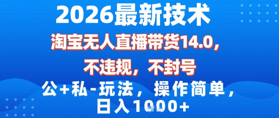 2026最新技术，淘宝无人直播带货14.0，不封号，不违规，公+私玩法，操作简单，日入1k【揭秘】-资源站