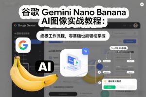 谷歌Gemini Nano Banana AI图像实战教程：终极工作流程，零基础也能轻松掌握-资源站