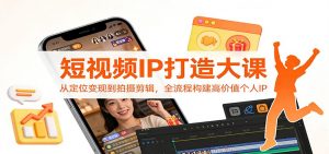 短视频IP打造大课：从定位变现到拍摄剪辑，全流程构建高价值个人IP-资源站