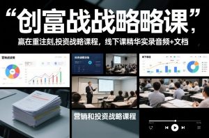 创富战略课，赢在重注时刻，营销和投资战略课程，线下课精华实录音频+文档-资源站