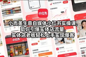 小而美生意自媒体小红书实操课，助你引爆实体店流量，实体店老板轻松上手实现爆客-资源站