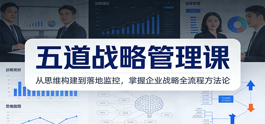 五道战略管理课：从思维构建到落地监控，掌握企业战略全流程方法论-资源站