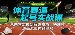 体育赛道起号实战课：从内容定位到解说技巧，快速打造高流量体育账号-资源站