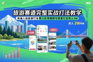 旅游赛道完整实战打法教学，普通人做旅游行业用小红书视频号精准引流月入3W-资源站
