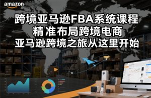 跨境亚马逊FBA系统课程，精准布局跨境电商，亚马逊跨境之旅从这里开始-资源站