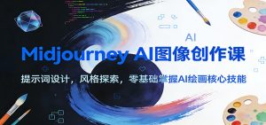 Midjourney AI图像创作课：提示词设计，风格探索，零基础掌握AI绘画核心技能-资源站