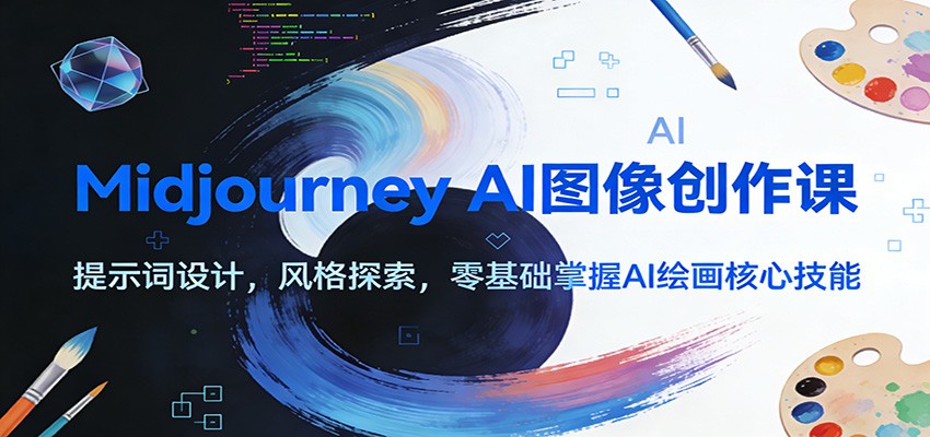 Midjourney AI图像创作课：提示词设计，风格探索，零基础掌握AI绘画核心技能-资源站