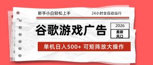 2026最新谷歌游戏广告 单机日入500+ 24小时全自动运行，新手小白轻松玩转-资源站