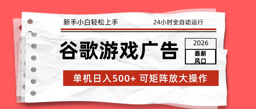 2026最新谷歌游戏广告 单机日入500+ 24小时全自动运行，新手小白轻松玩转-资源站