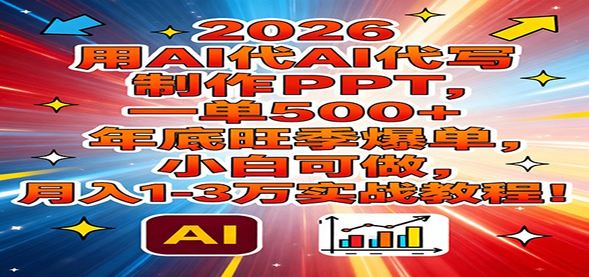 2026用AI代写制作PPT，一单500+，年底旺季爆单，小白可做，月入1-3万实战教程-资源站