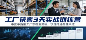 工厂获客3天实战训练营：手把手拆解工厂获客全流程，快速打通客源渠道-资源站