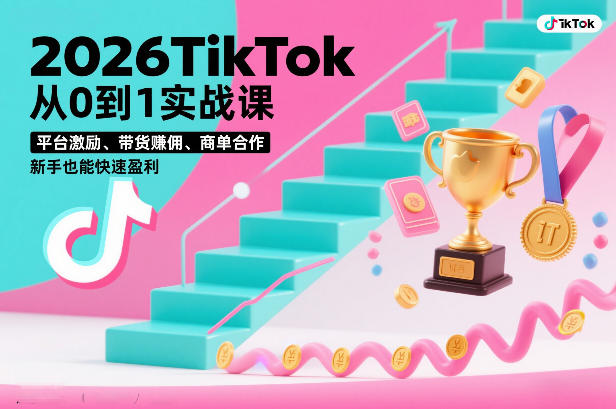 2026TikTok从0到1实战课，平台激励、带货賺佣、商单合作，新手也能快速盈利(3天直播课)-资源站