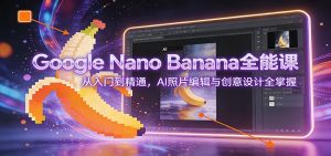 Google Nano Banana全能课：从入门到精通，AI照片编辑与创意设计全掌握-资源站