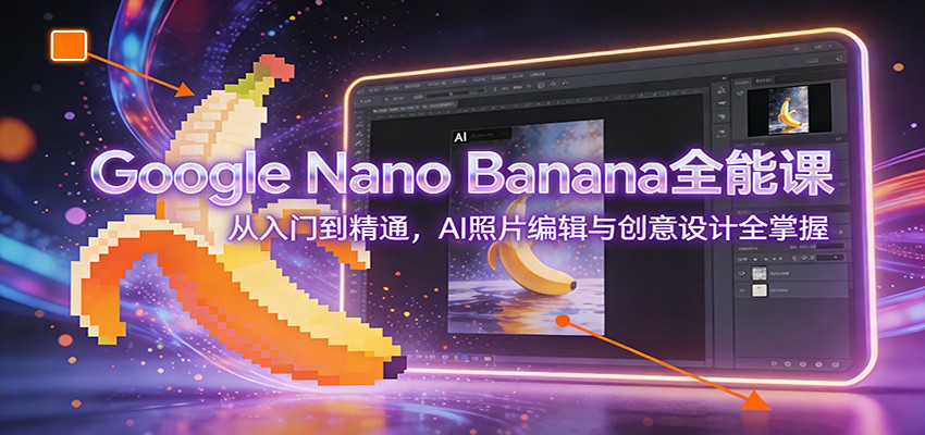 Google Nano Banana全能课：从入门到精通，AI照片编辑与创意设计全掌握-资源站