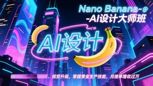 Nano Banana-AI设计大师班，修图合成、广告创作、视觉升级，掌握黄金生产技能，月接单增收过万-资源站