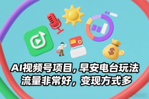 AI视频号项目，早安电台玩法，流量非常好，变现方式多-资源站