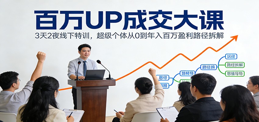 百万UP成交大课：3天2夜线下特训，超级个体从0到年入百万盈利路径拆解-资源站