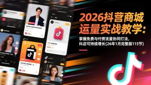 2026抖音商城运营实战教学：掌握免费与付费流量协同打法，抖店可持续增长(26年1月完整版115节-资源站