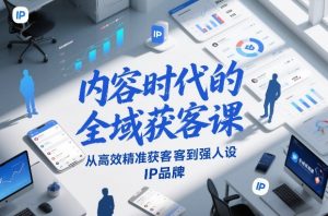 内容时代的全域获客课，从高效精准获客到强人设IP品牌-资源站