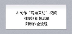 AI制作“萌娃采访”视频，引爆短视频流量，附制作全流程-资源站