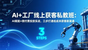 AI+工厂线上获客私教班：AI赋能+微付费投放实战，三步打通低成本获客新渠道-资源站