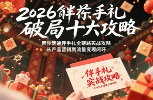2026伴手礼破局十大攻略，带你走通伴手礼全链路实战攻略，从产品营销到流量变现闭环-资源站