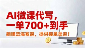 AI微课代写，一单700+到手，躺赚蓝海赛道，提供接单渠道！-资源站