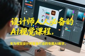 设计师人人必备的AI视觉课程，专为视觉设计师量身打造的专属AI教学-资源站