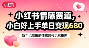 小红书情感赛道，抓准女性情绪刚需，小白好上手单日变现680-资源站