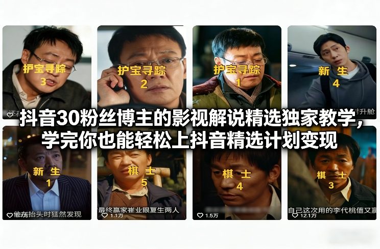 抖音30粉丝博主的影视解说精选独家教学，学完你也能轻松上抖音精选计划变现-资源站