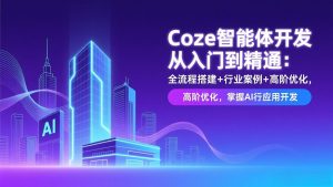 Coze智能体开发从入门到精通：全流程搭建+行业案例+高阶优化，掌握AI应用开发-资源站
