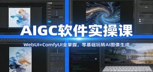 AIGC软件实操课：WebUI+ComfyUI全掌握，零基础玩转AI图像生成-资源站