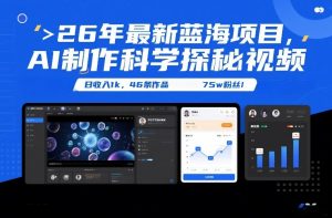 26年最新蓝海项目，AI制作科学探秘视频，变现方式强到离谱，日收入1k，46条作品75w粉丝-资源站