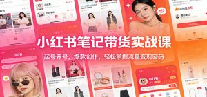 小红书笔记带货实战课：起号养号，爆款创作，轻松掌握流量变现密码-资源站