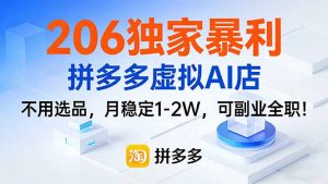 206独家暴利，拼多多虚拟AI店，不用选品，月稳定1-2W，可副业全职！-资源站