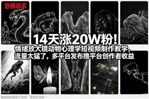 14天涨20W粉！情绪放大镜动物心理学短视频制作教学，流量太猛了，多平台发布撸平台创作者收益-资源站
