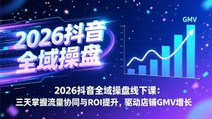 2026抖音全域操盘线下课：三天掌握流量协同与ROI提升，驱动店铺GMV增长-资源站