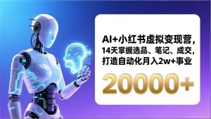 AI+小红书虚拟变现营，14天掌握选品、笔记、成交，打造自动化月入2w+事业(更新-资源站