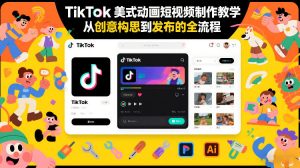 TikTok美式动画短视频制作教学，从创意构思到发布的全流程-资源站