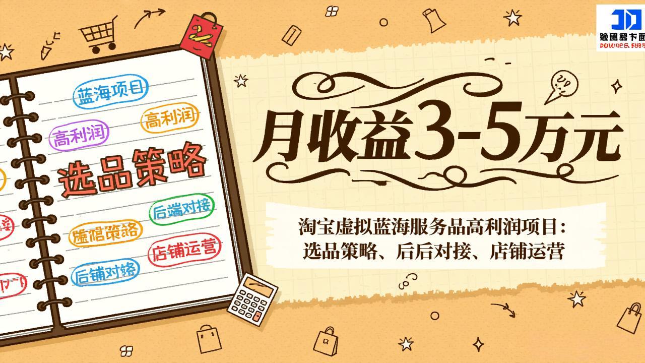 淘宝虚拟蓝海服务品高利润项目：选品策略、后端对接、店铺运营，月收益可达3-5万元-资源站