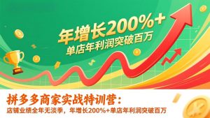拼多多商家实战特训营：店铺业绩全年无淡季，年增长200%+单店年利润突破百万(26年更新-资源站