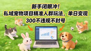 新手闭眼冲！私域宠物项目精准人群玩法，单日变现3张不违规不封号-资源站