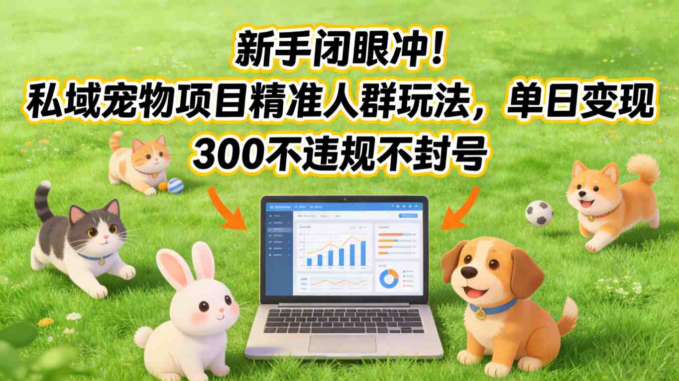 新手闭眼冲！私域宠物项目精准人群玩法，单日变现3张不违规不封号-资源站