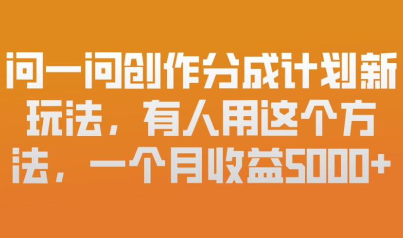 问一问创作分成计划新玩法，有人用这个方法，一个月收益5k，新手友好，有微信就能做【揭秘】-资源站