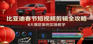 比亚迪春节短视频剪辑全攻略，4大爆款案例实操教学-资源站